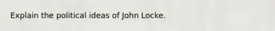 Explain the political ideas of John Locke.