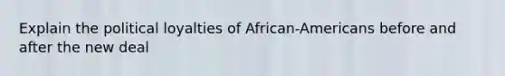 Explain the political loyalties of African-Americans before and after the new deal