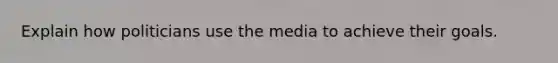 Explain how politicians use the media to achieve their goals.