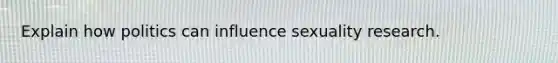 Explain how politics can influence sexuality research.