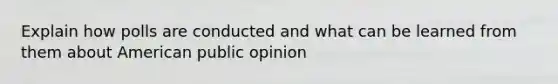 Explain how polls are conducted and what can be learned from them about American public opinion