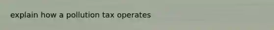 explain how a pollution tax operates