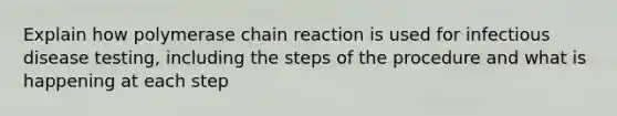 Explain how polymerase chain reaction is used for infectious disease testing, including the steps of the procedure and what is happening at each step