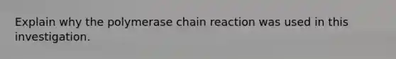 Explain why the polymerase chain reaction was used in this investigation.