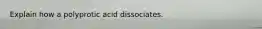 Explain how a polyprotic acid dissociates.