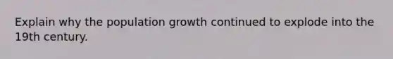 Explain why the population growth continued to explode into the 19th century.