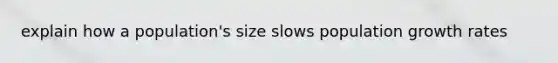 explain how a population's size slows population growth rates