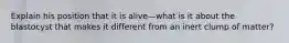 Explain his position that it is alive—what is it about the blastocyst that makes it different from an inert clump of matter?