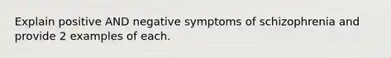 Explain positive AND negative symptoms of schizophrenia and provide 2 examples of each.