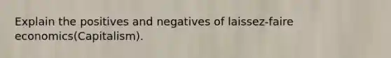 Explain the positives and negatives of laissez-faire economics(Capitalism).