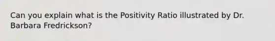 Can you explain what is the Positivity Ratio illustrated by Dr. Barbara Fredrickson?