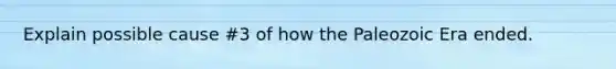 Explain possible cause #3 of how the Paleozoic Era ended.