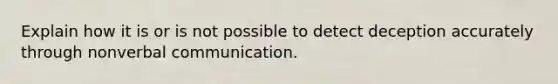 Explain how it is or is not possible to detect deception accurately through non<a href='https://www.questionai.com/knowledge/kVnsR3DzuD-verbal-communication' class='anchor-knowledge'>verbal communication</a>.