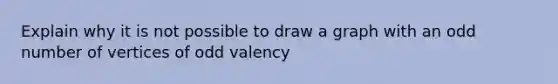 Explain why it is not possible to draw a graph with an odd number of vertices of odd valency