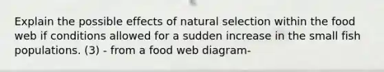 Explain the possible effects of natural selection within the food web if conditions allowed for a sudden increase in the small fish populations. (3) - from a food web diagram-