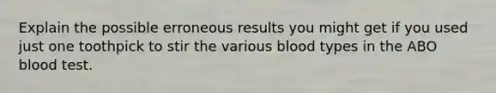 Explain the possible erroneous results you might get if you used just one toothpick to stir the various blood types in the ABO blood test.