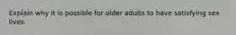 Explain why it is possible for older adults to have satisfying sex lives.