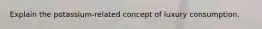 Explain the potassium-related concept of luxury consumption.
