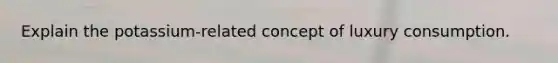 Explain the potassium-related concept of luxury consumption.