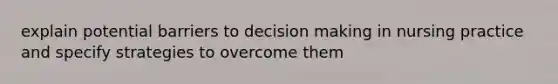 explain potential barriers to decision making in nursing practice and specify strategies to overcome them