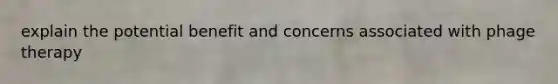 explain the potential benefit and concerns associated with phage therapy