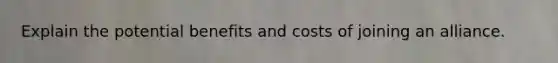 Explain the potential benefits and costs of joining an alliance.