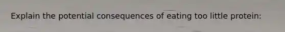 Explain the potential consequences of eating too little protein: