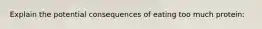 Explain the potential consequences of eating too much protein: