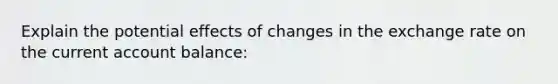 Explain the potential effects of changes in the exchange rate on the current account balance: