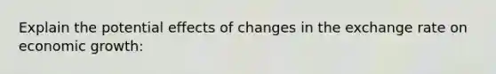 Explain the potential effects of changes in the exchange rate on economic growth: