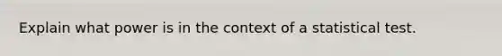 Explain what power is in the context of a statistical test.