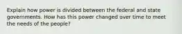 Explain how power is divided between the federal and state governments. How has this power changed over time to meet the needs of the people?