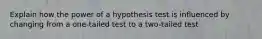 Explain how the power of a hypothesis test is influenced by changing from a one-tailed test to a two-tailed test