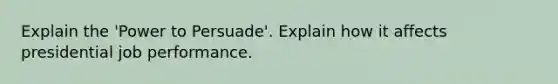 Explain the 'Power to Persuade'. Explain how it affects presidential job performance.