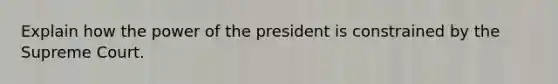 Explain how the power of the president is constrained by the Supreme Court.