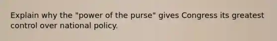 Explain why the "power of the purse" gives Congress its greatest control over national policy.