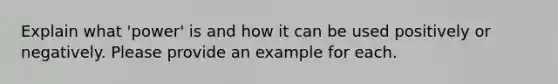 Explain what 'power' is and how it can be used positively or negatively. Please provide an example for each.