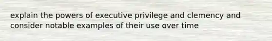 explain the powers of executive privilege and clemency and consider notable examples of their use over time