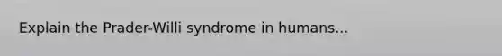 Explain the Prader-Willi syndrome in humans...
