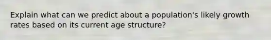 Explain what can we predict about a population's likely growth rates based on its current age structure?