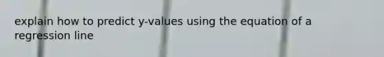 explain how to predict y-values using the equation of a regression line