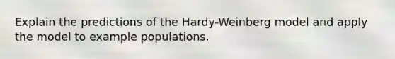 Explain the predictions of the Hardy-Weinberg model and apply the model to example populations.