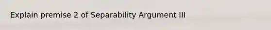 Explain premise 2 of Separability Argument III