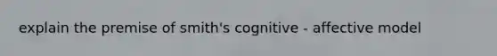 explain the premise of smith's cognitive - affective model