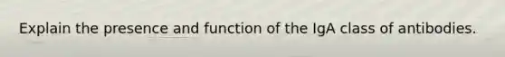 Explain the presence and function of the IgA class of antibodies.