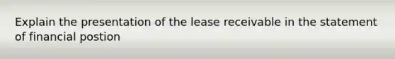 Explain the presentation of the lease receivable in the statement of financial postion