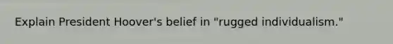 Explain President Hoover's belief in "rugged individualism."