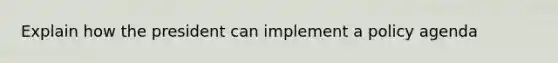 Explain how the president can implement a policy agenda