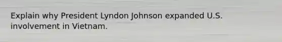 Explain why President Lyndon Johnson expanded U.S. involvement in Vietnam.