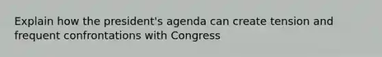 Explain how the president's agenda can create tension and frequent confrontations with Congress